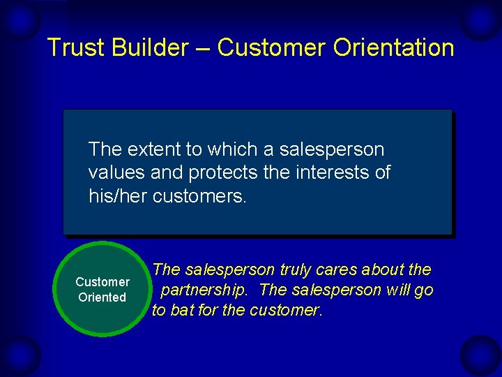 Trust Builder – Customer Orientation The extent to which a salesperson values and protects
