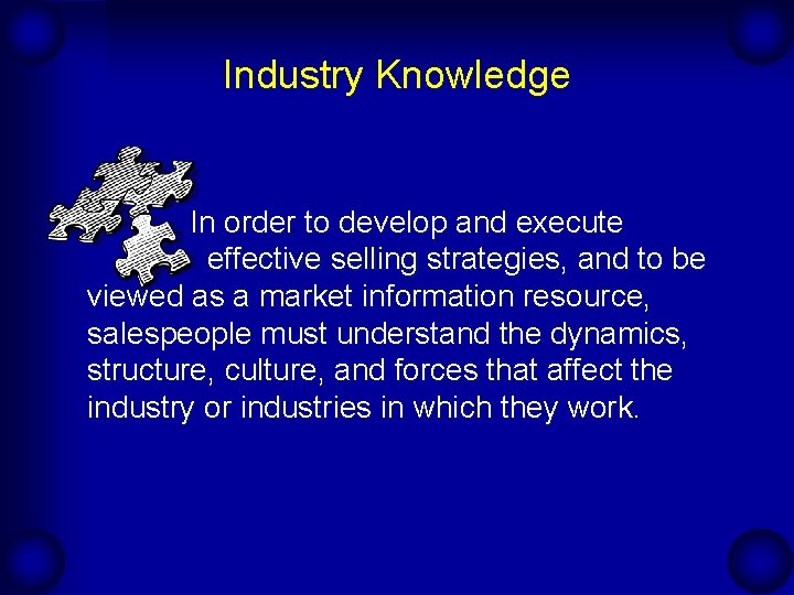 Industry Knowledge In order to develop and execute effective selling strategies, and to be