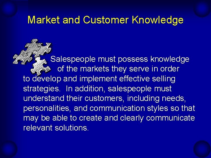Market and Customer Knowledge Salespeople must possess knowledge of the markets they serve in