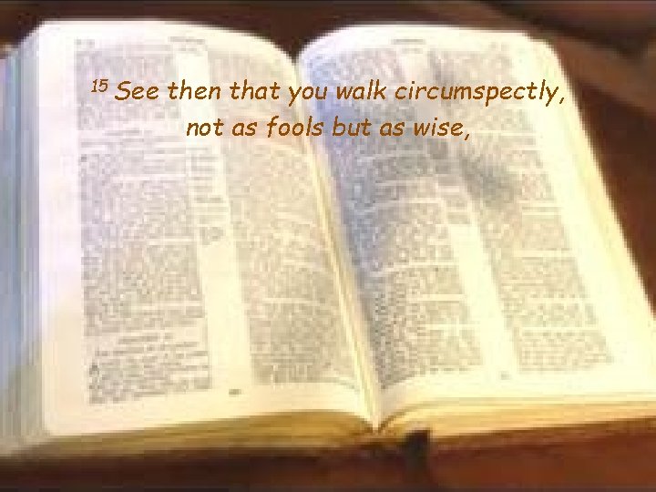 15 See then that you walk circumspectly, not as fools but as wise, 