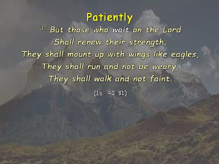 Patiently But those who wait on the Lord Shall renew their strength; They shall