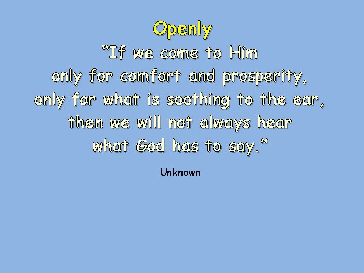 Openly “If we come to Him only for comfort and prosperity, only for what