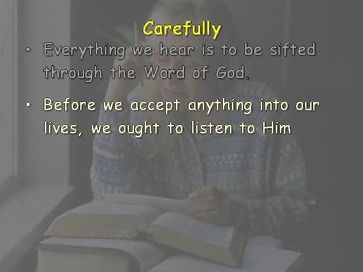 Carefully • Everything we hear is to be sifted through the Word of God.