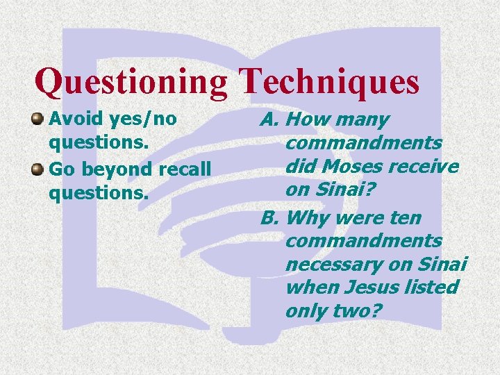 Questioning Techniques Avoid yes/no questions. Go beyond recall questions. A. How many commandments did