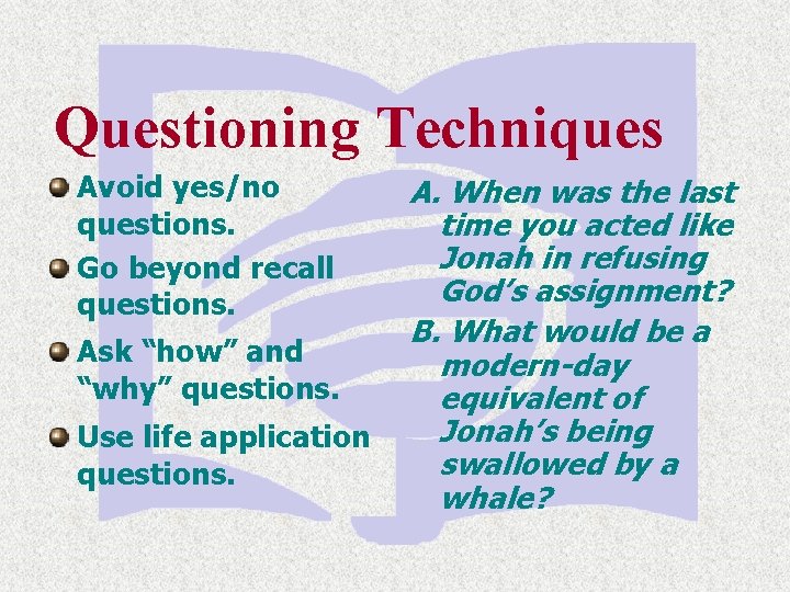 Questioning Techniques Avoid yes/no questions. Go beyond recall questions. Ask “how” and “why” questions.