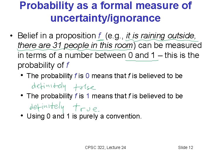 Probability as a formal measure of uncertainty/ignorance • Belief in a proposition f (e.