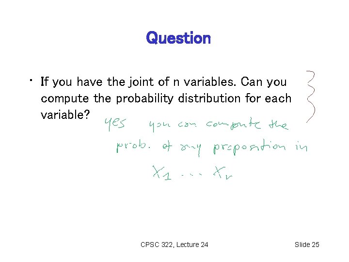 Question • If you have the joint of n variables. Can you compute the