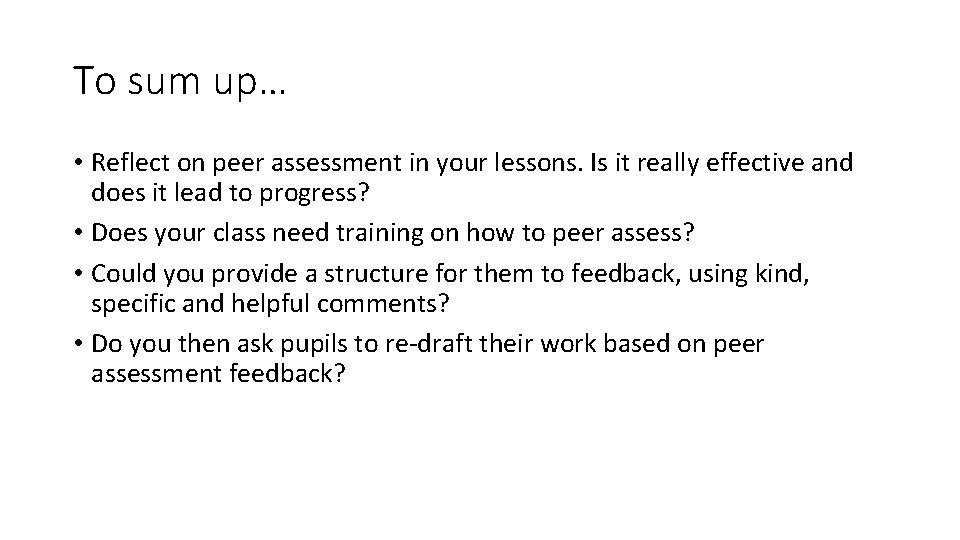 To sum up… • Reflect on peer assessment in your lessons. Is it really
