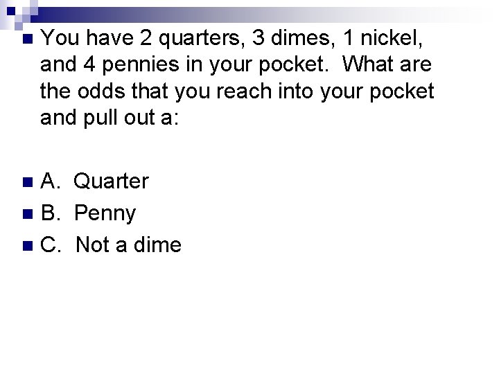 n You have 2 quarters, 3 dimes, 1 nickel, and 4 pennies in your