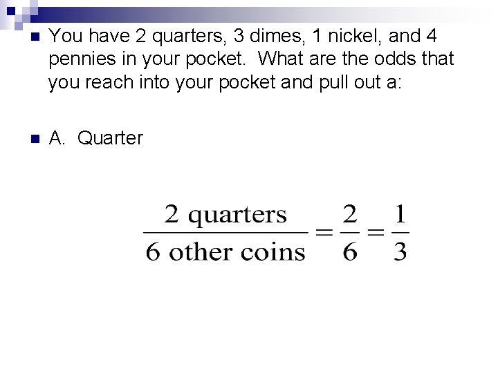 n You have 2 quarters, 3 dimes, 1 nickel, and 4 pennies in your