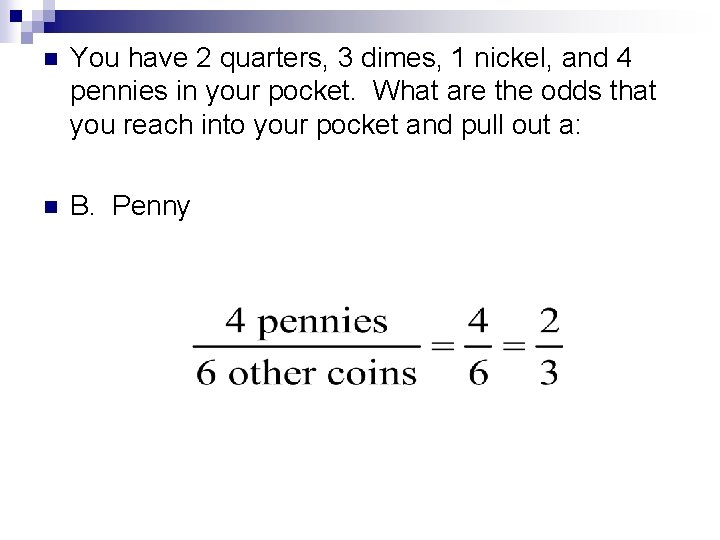 n You have 2 quarters, 3 dimes, 1 nickel, and 4 pennies in your