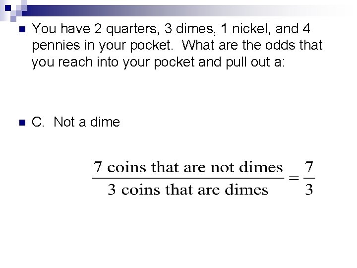 n You have 2 quarters, 3 dimes, 1 nickel, and 4 pennies in your