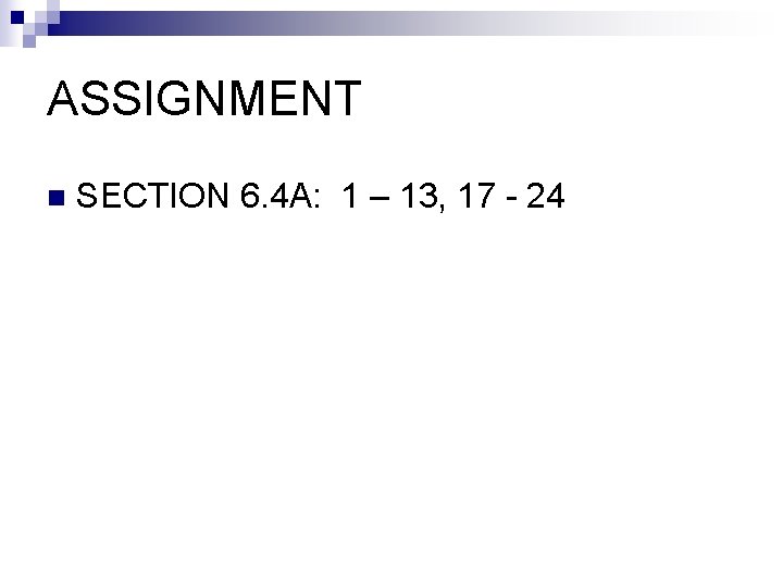ASSIGNMENT n SECTION 6. 4 A: 1 – 13, 17 - 24 