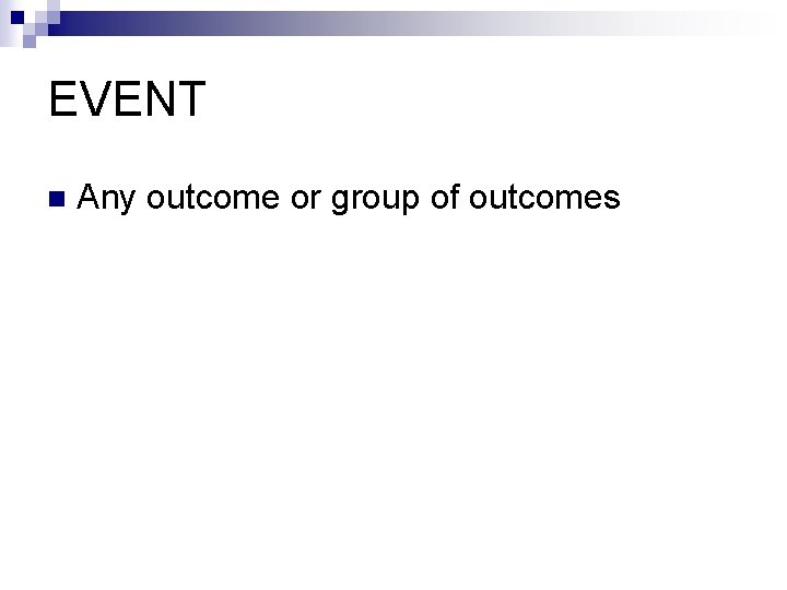 EVENT n Any outcome or group of outcomes 