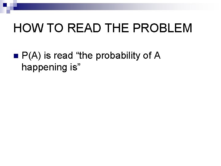 HOW TO READ THE PROBLEM n P(A) is read “the probability of A happening
