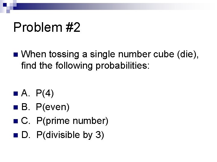 Problem #2 n When tossing a single number cube (die), find the following probabilities: