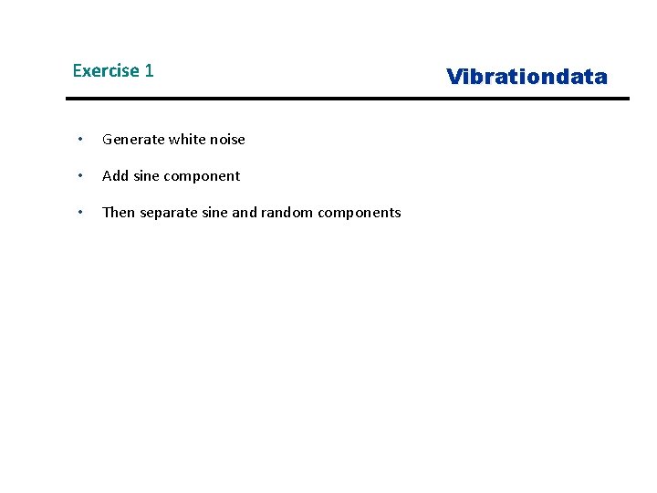 Exercise 1 • Generate white noise • Add sine component • Then separate sine