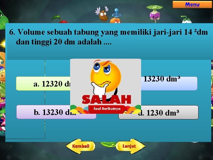 6. Volume sebuah tabung yang memiliki jari-jari 14 ²dm dan tinggi 20 dm adalah. 6. Volume sebuah tabung yang memiliki jari-jari 14 ²dm dan tinggi 20 dm adalah.