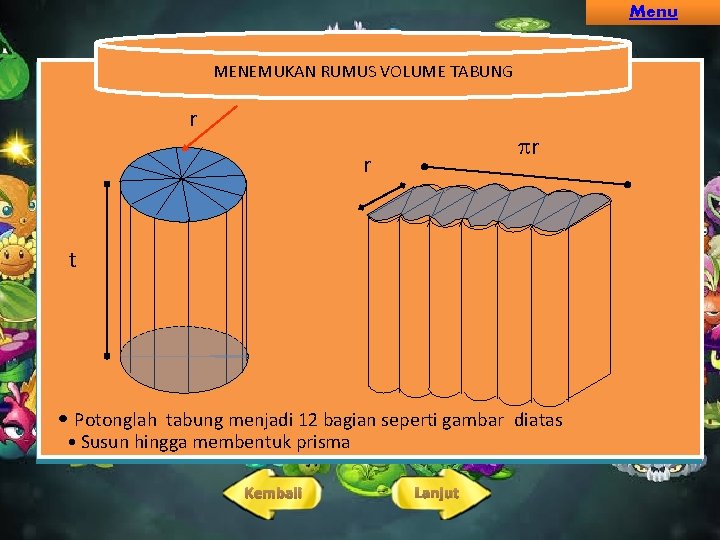 Menu MENEMUKAN RUMUS VOLUME TABUNG r r r t • Potonglah tabung menjadi 12 Menu MENEMUKAN RUMUS VOLUME TABUNG r r r t • Potonglah tabung menjadi 12