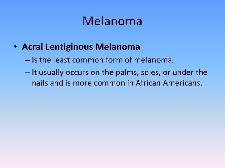 Melanoma • Acral Lentiginous Melanoma – Is the least common form of melanoma. –