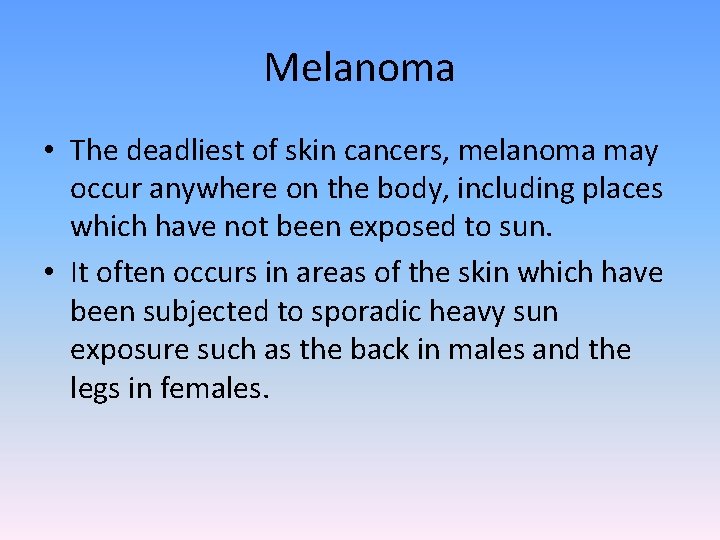 Melanoma • The deadliest of skin cancers, melanoma may occur anywhere on the body,