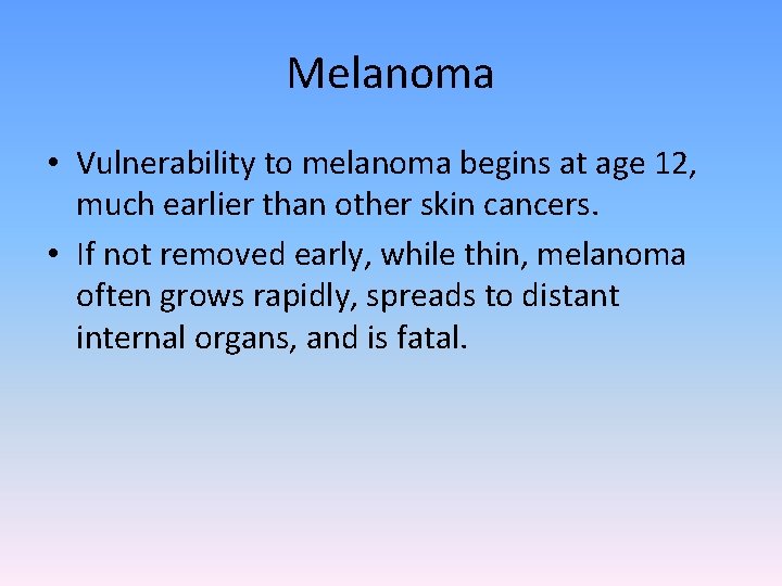 Melanoma • Vulnerability to melanoma begins at age 12, much earlier than other skin