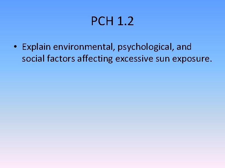PCH 1. 2 • Explain environmental, psychological, and social factors affecting excessive sun exposure.