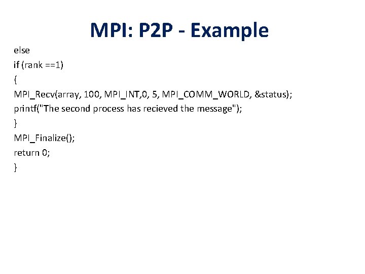 MPI: P 2 P - Example else if (rank ==1) { MPI_Recv(array, 100, MPI_INT,