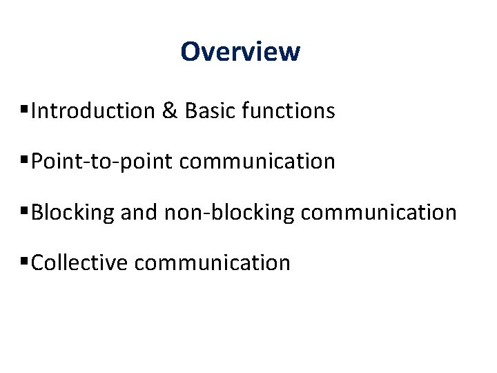 Overview §Introduction & Basic functions §Point-to-point communication §Blocking and non-blocking communication §Collective communication 