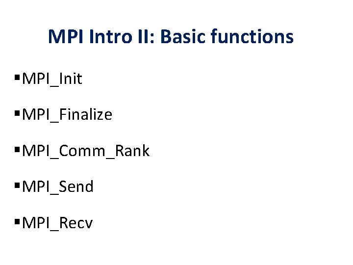 MPI Intro II: Basic functions §MPI_Init §MPI_Finalize §MPI_Comm_Rank §MPI_Send §MPI_Recv 