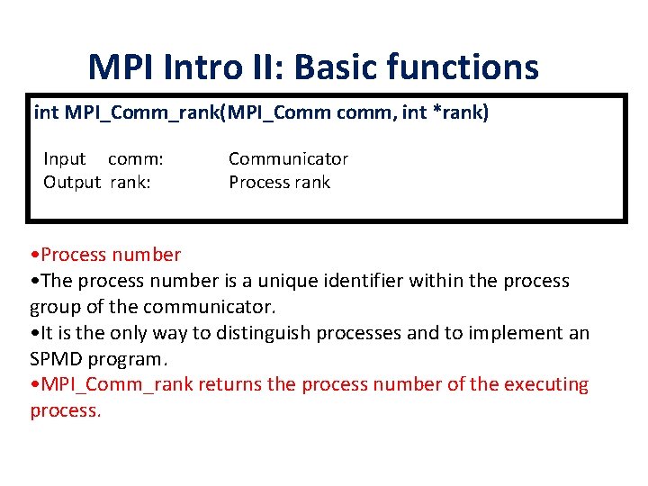 MPI Intro II: Basic functions int MPI_Comm_rank(MPI_Comm comm, int *rank) Input comm: Output rank: