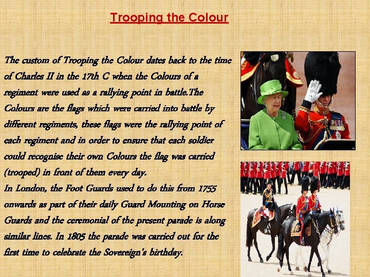 Trooping the Colour The custom of Trooping the Colour dates back to the time