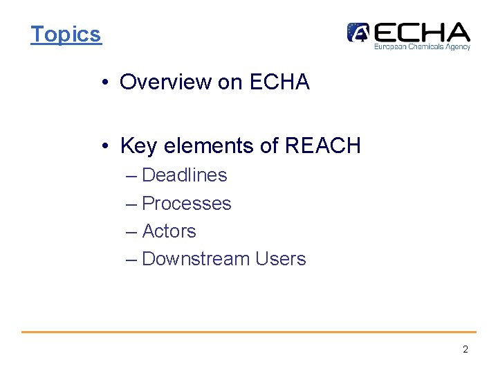 Topics • Overview on ECHA • Key elements of REACH – Deadlines – Processes
