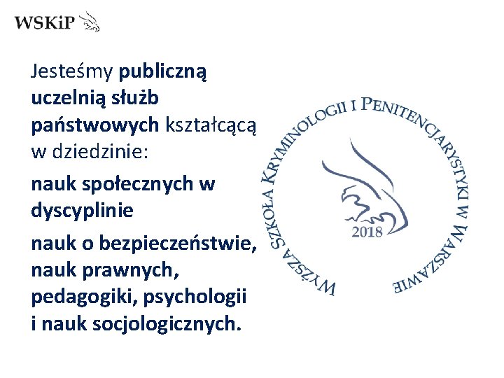 Jesteśmy publiczną uczelnią służb państwowych kształcącą w dziedzinie: nauk społecznych w dyscyplinie nauk o