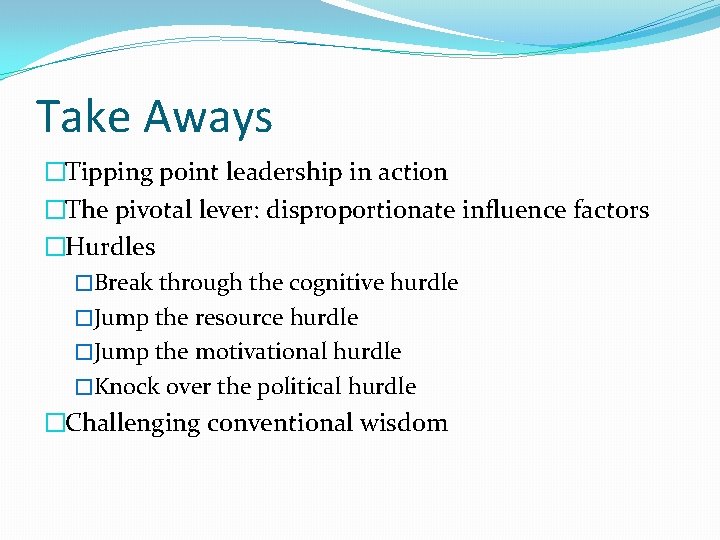 Take Aways �Tipping point leadership in action �The pivotal lever: disproportionate influence factors �Hurdles