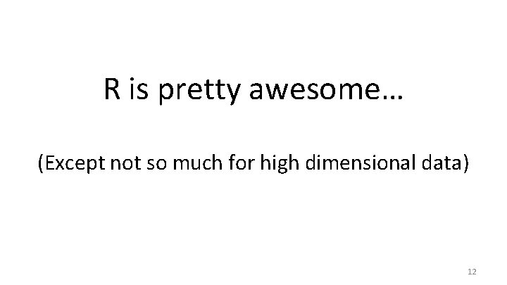 R is pretty awesome… (Except not so much for high dimensional data) 12 