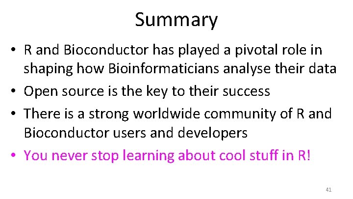 Summary • R and Bioconductor has played a pivotal role in shaping how Bioinformaticians