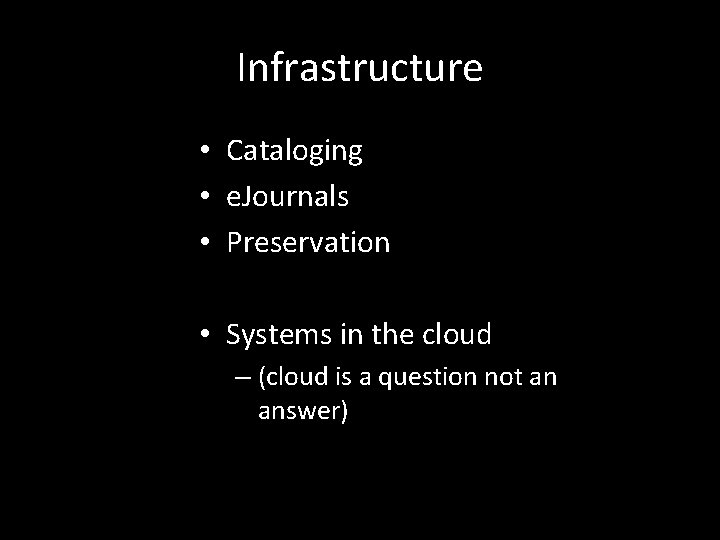 Infrastructure • Cataloging • e. Journals • Preservation • Systems in the cloud –