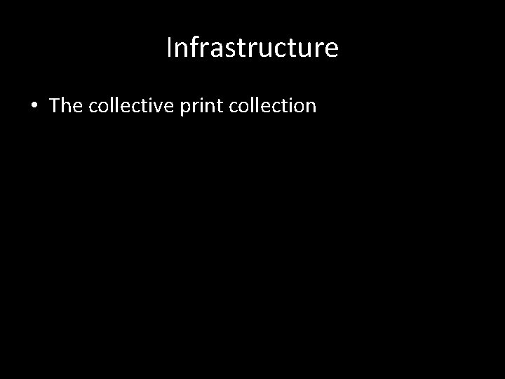 Infrastructure • The collective print collection 