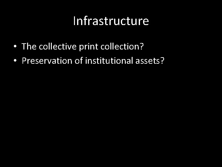 Infrastructure • The collective print collection? • Preservation of institutional assets? 