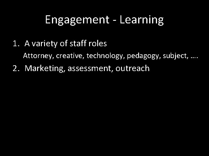 Engagement - Learning 1. A variety of staff roles Attorney, creative, technology, pedagogy, subject,