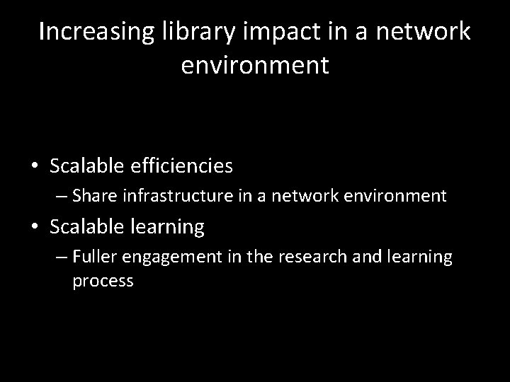 Increasing library impact in a network environment • Scalable efficiencies – Share infrastructure in