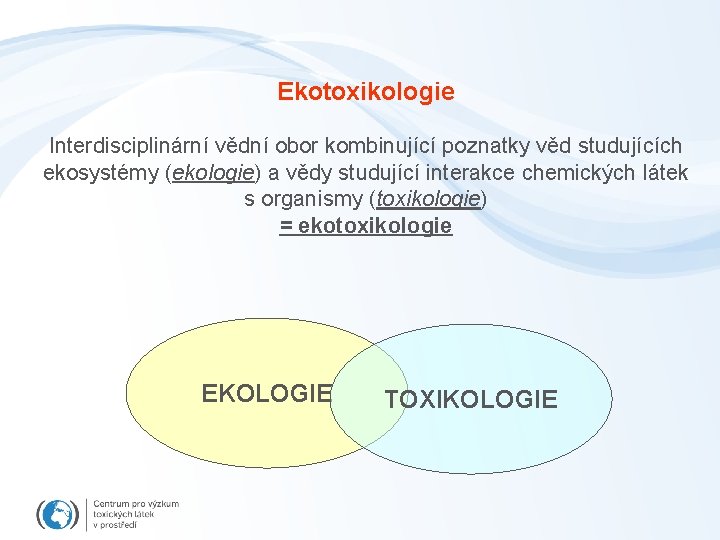 Ekotoxikologie Interdisciplinární vědní obor kombinující poznatky věd studujících ekosystémy (ekologie) a vědy studující interakce