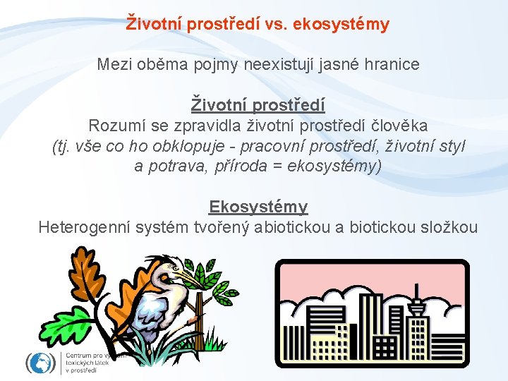 Životní prostředí vs. ekosystémy Mezi oběma pojmy neexistují jasné hranice Životní prostředí Rozumí se