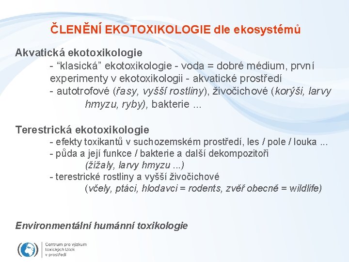 ČLENĚNÍ EKOTOXIKOLOGIE dle ekosystémů Akvatická ekotoxikologie - “klasická” ekotoxikologie - voda = dobré médium,