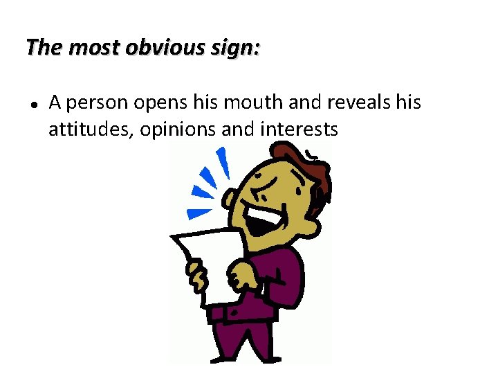 The most obvious sign: A person opens his mouth and reveals his attitudes, opinions