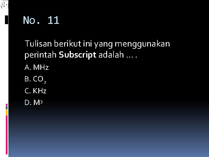 No. 11 Tulisan berikut ini yang menggunakan perintah Subscript adalah …. A. MHz B.