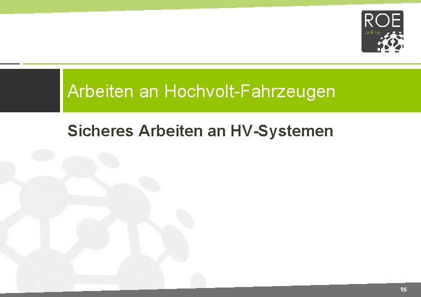 Arbeiten an Hochvolt-Fahrzeugen Sicheres Arbeiten an HV-Systemen 16 