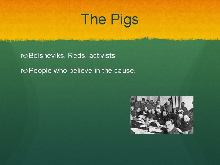 The Pigs Bolsheviks, Reds, activists People who believe in the cause. 