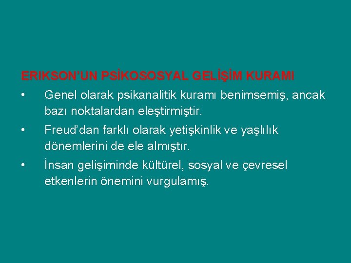 ERIKSON’UN PSİKOSOSYAL GELİŞİM KURAMI • Genel olarak psikanalitik kuramı benimsemiş, ancak bazı noktalardan eleştirmiştir.